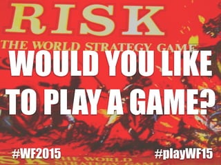 WOULD YOU LIKE
TO PLAY A GAME?
#WF2015 #playWF15
 