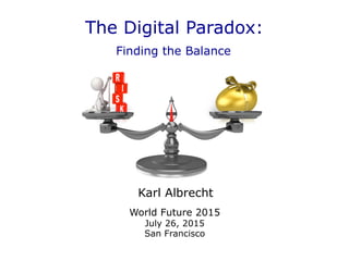 The Digital Paradox:
World Future 2015
July 26, 2015
San Francisco
Karl Albrecht	
  
Finding the Balance	
  
 