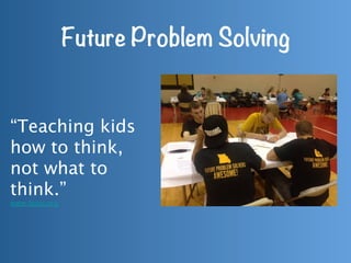Future Problem Solving
“Teaching kids
how to think,
not what to
think.”
www.fpspi.org
 