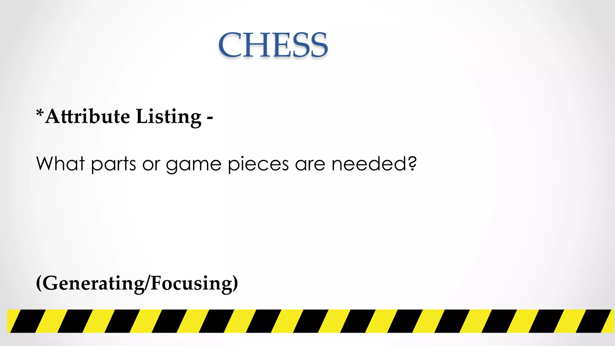 CHESS	
    	
*A]ribute  Listing  -­‐‑  	
	
What parts or game pieces are needed?	
	
	
	
	
(Generating/Focusing)
 