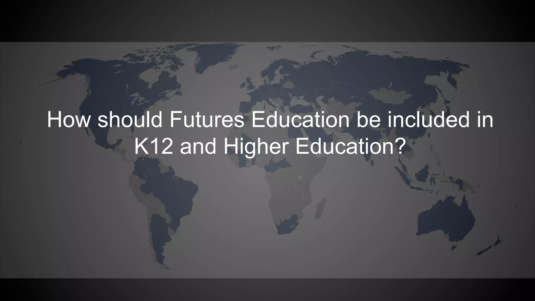 How should Futures Education be included in
K12 and Higher Education?
 