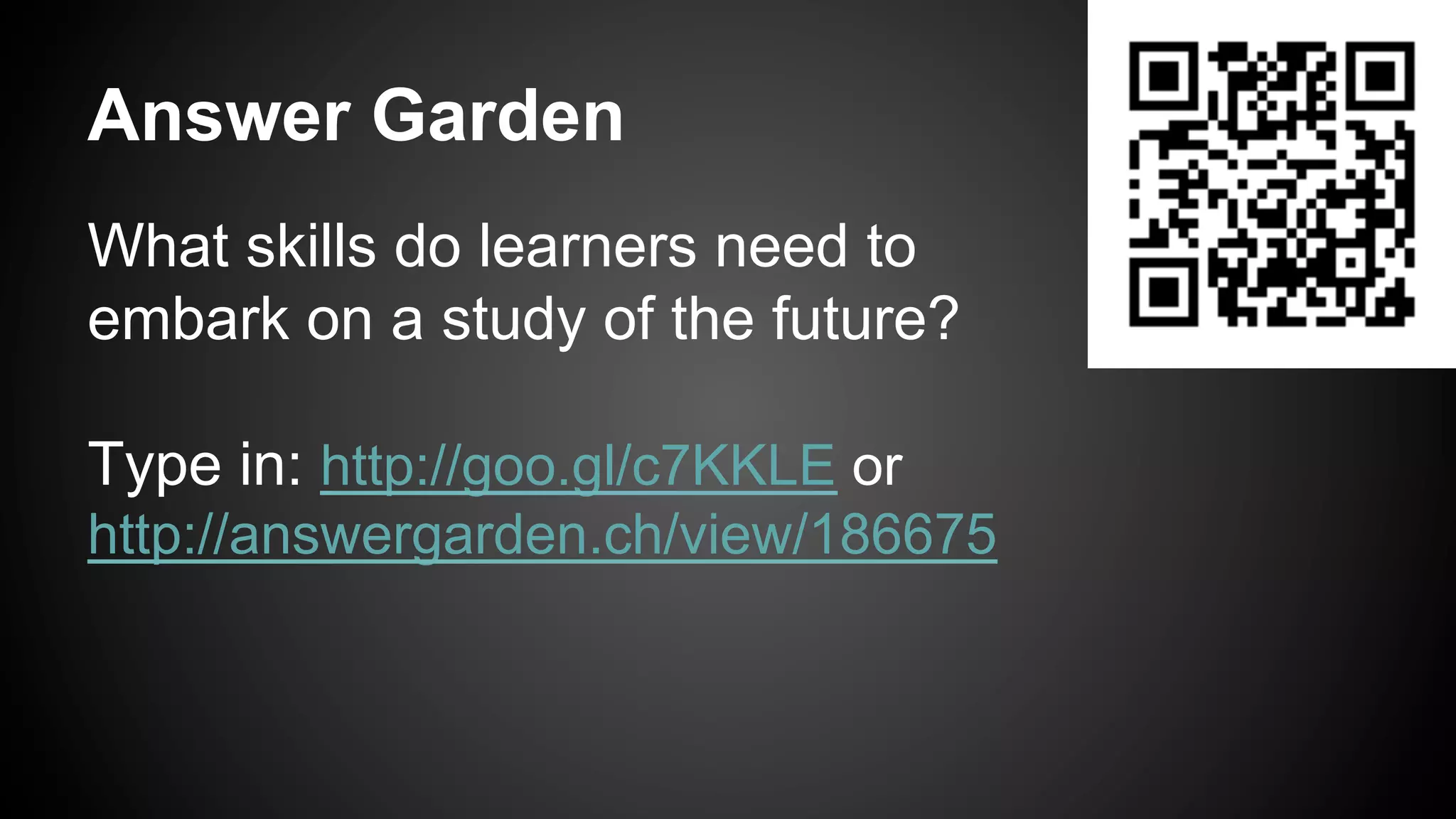 Answer Garden
What skills do learners need to
embark on a study of the future?
Type in: http://goo.gl/c7KKLE or
http://answergarden.ch/view/186675
 