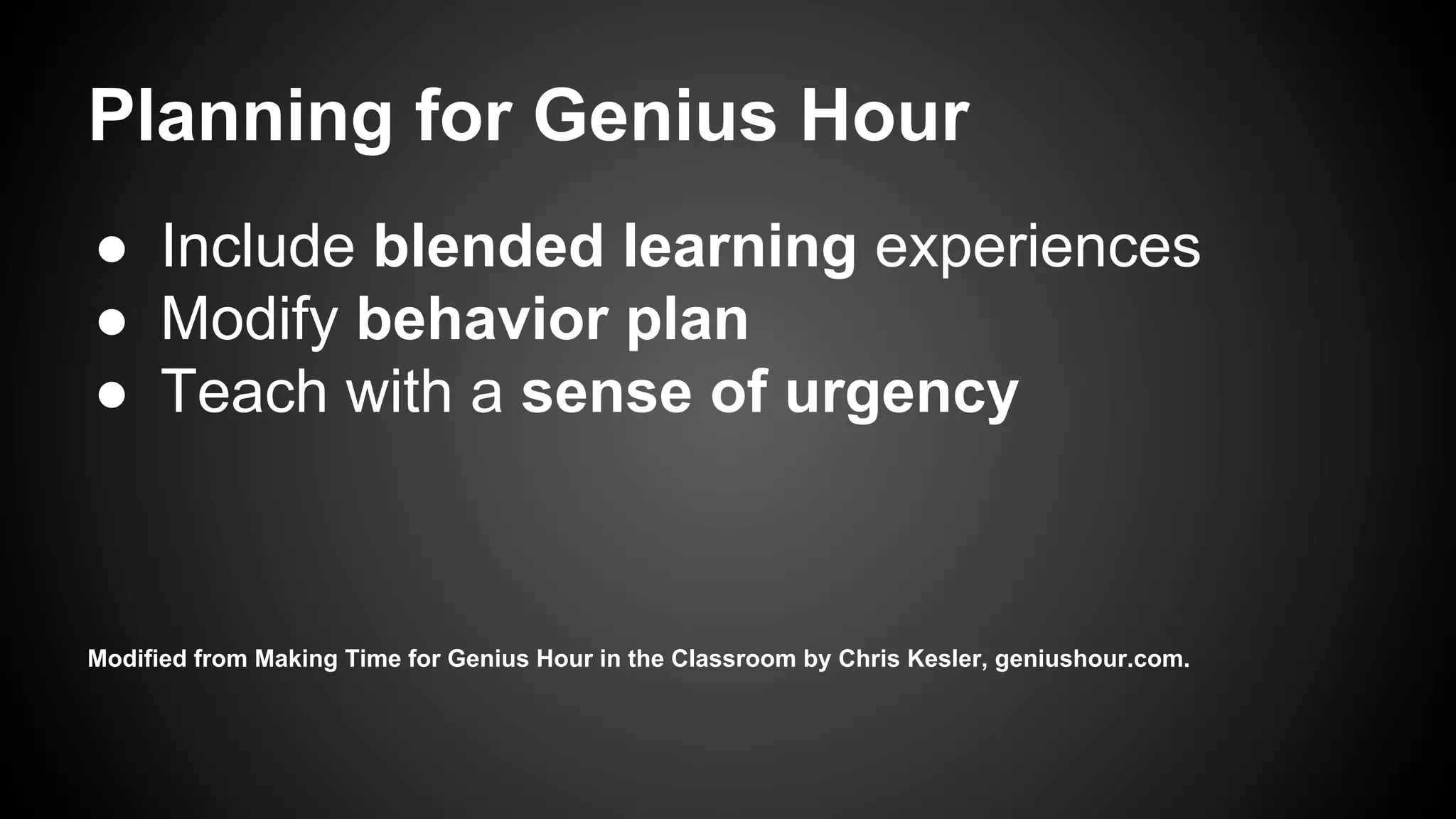●  Include blended learning experiences
●  Modify behavior plan
●  Teach with a sense of urgency
Modified from Making Time for Genius Hour in the Classroom by Chris Kesler, geniushour.com.
Planning for Genius Hour
 