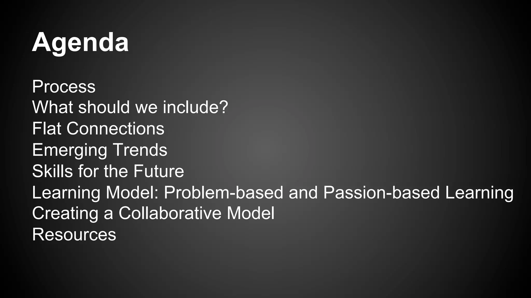 Agenda
Process
What should we include?
Flat Connections
Emerging Trends
Skills for the Future
Learning Model: Problem-based and Passion-based Learning
Creating a Collaborative Model
Resources
 
