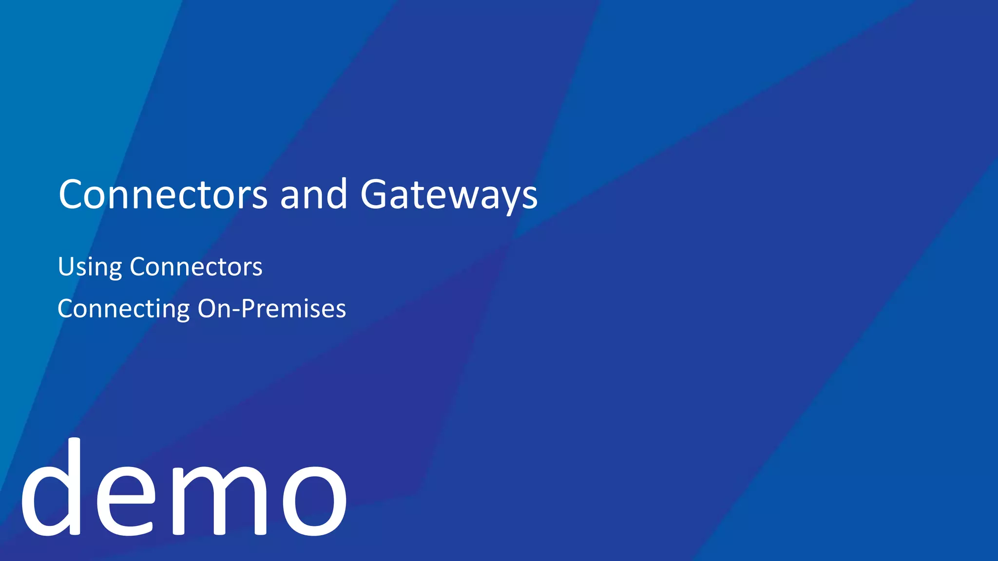 demo
Connectors and Gateways
Using Connectors
Connecting On-Premises
 