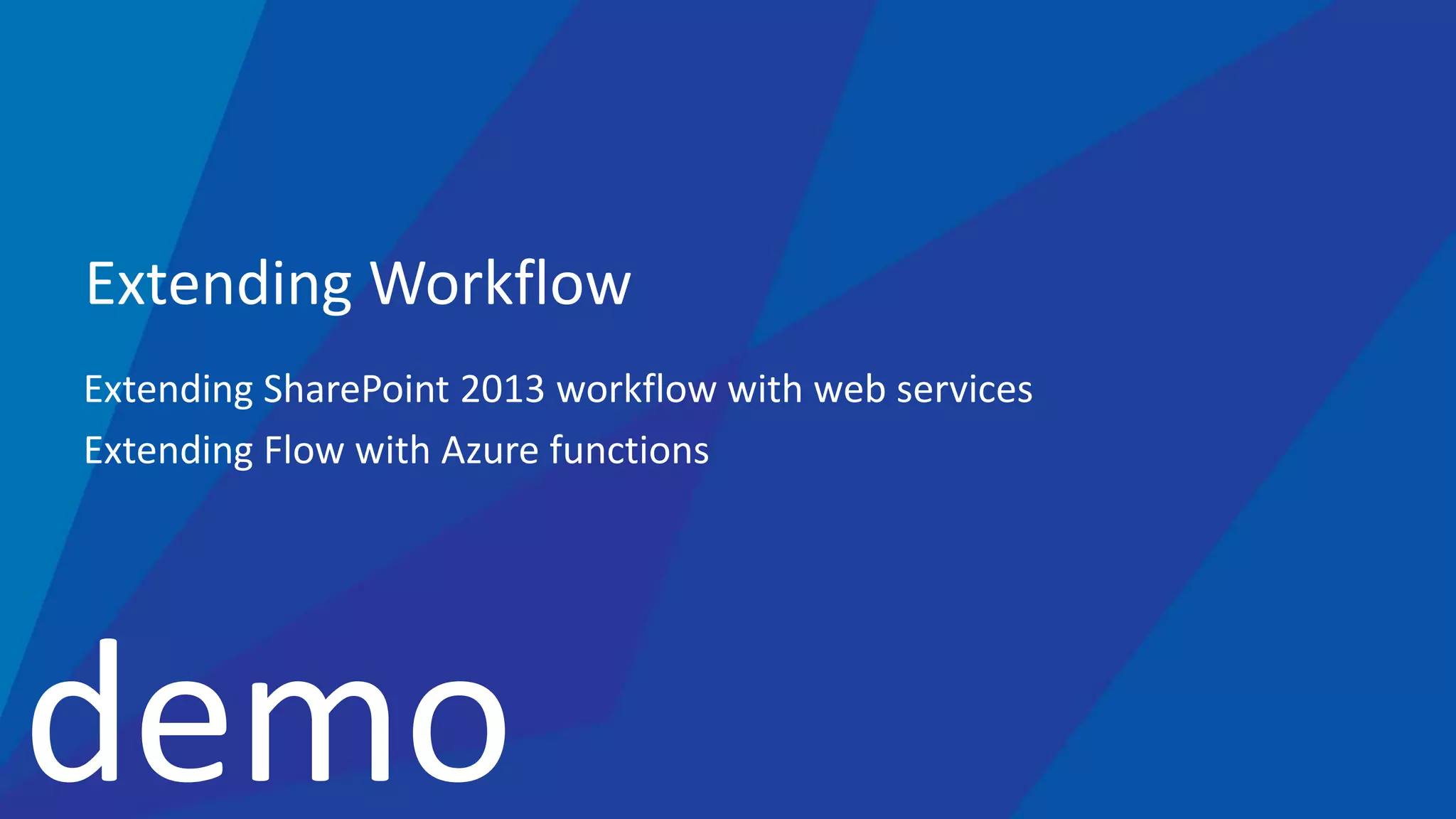 demo
Extending Workflow
Extending SharePoint 2013 workflow with web services
Extending Flow with Azure functions
 