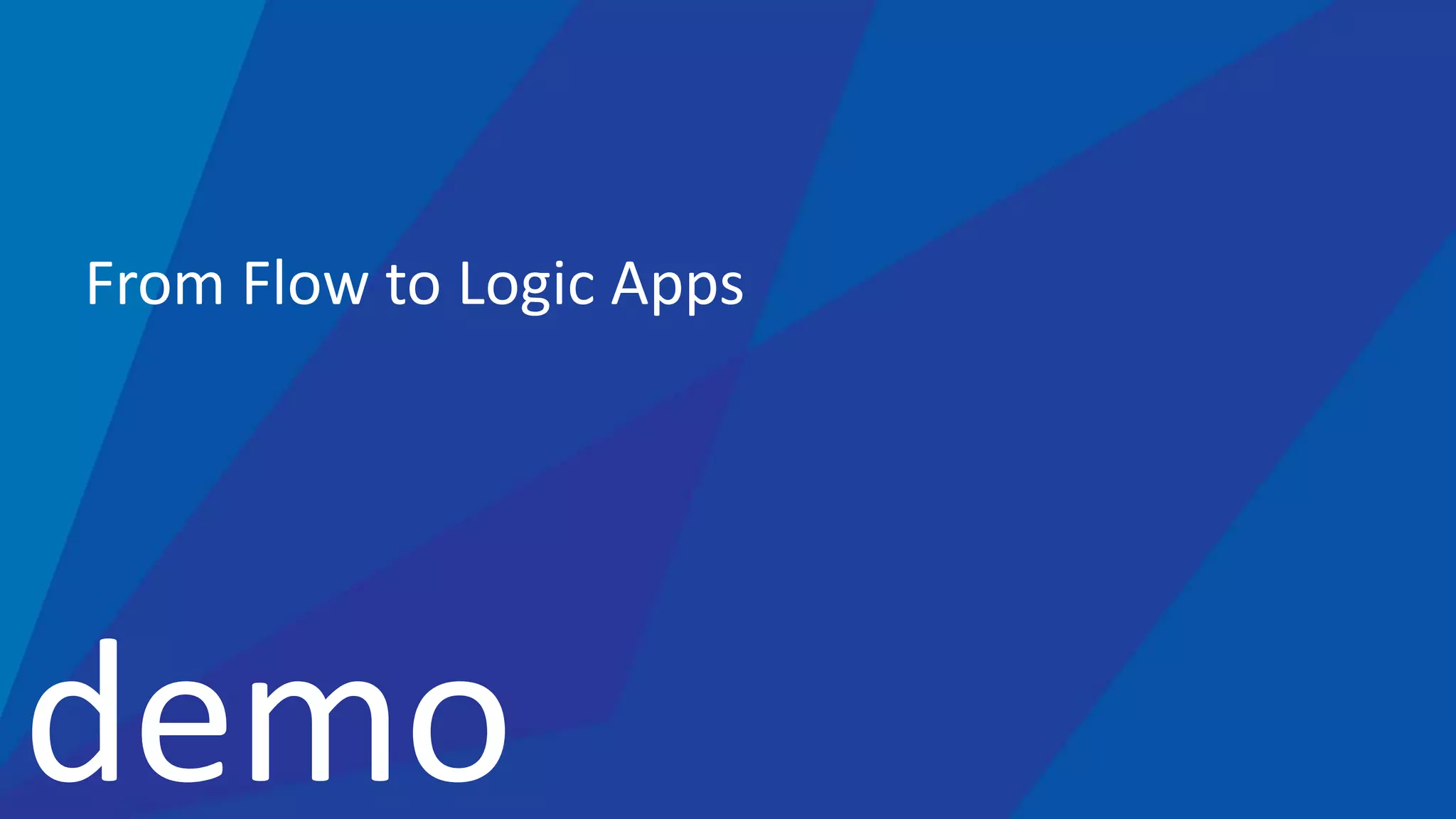 demo
From Flow to Logic Apps
 