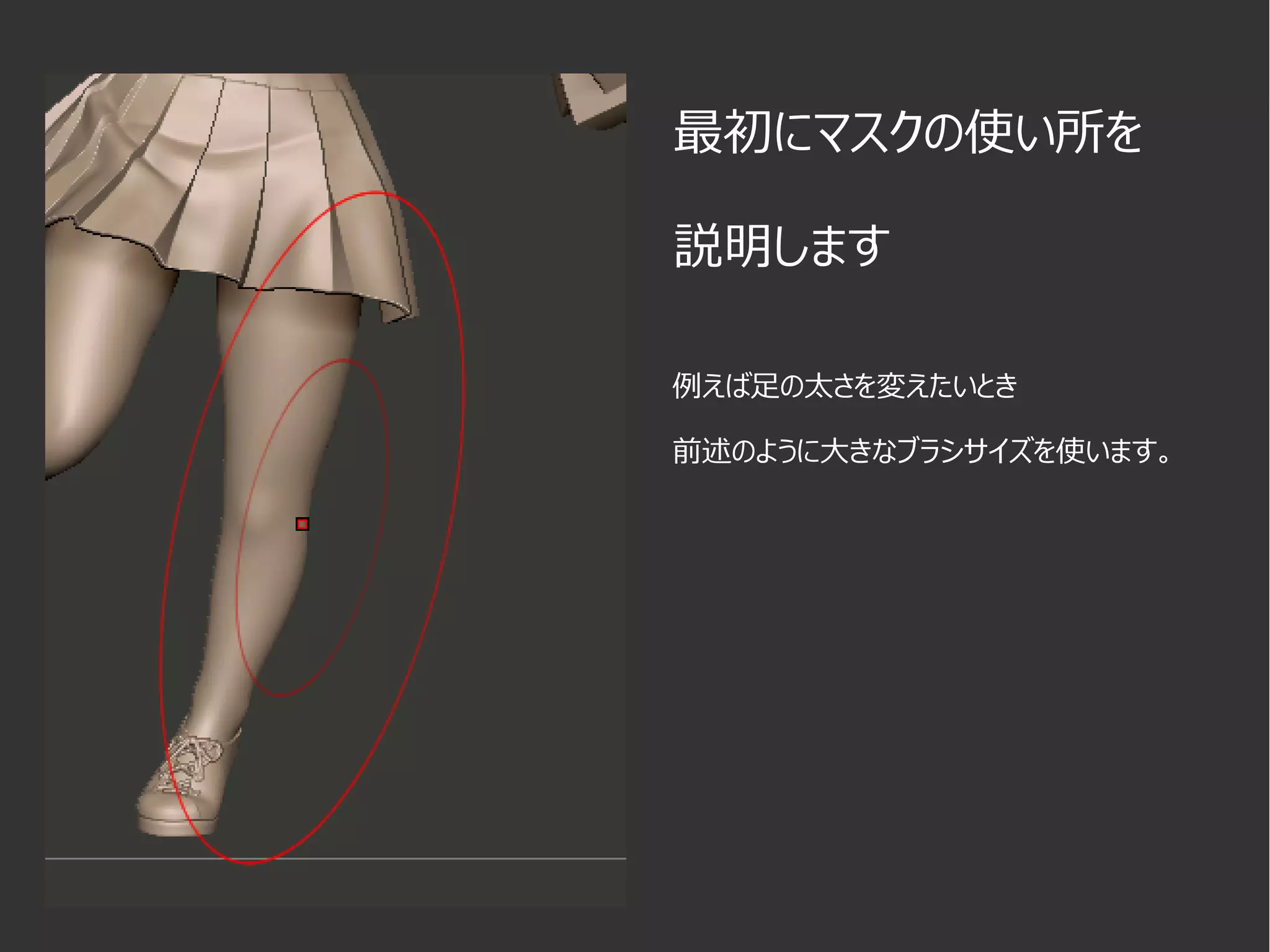 例えば足の太さを変えたいとき
前述のように大きなブラシサイズを使います。
最初にマスクの使い所を
説明します
 