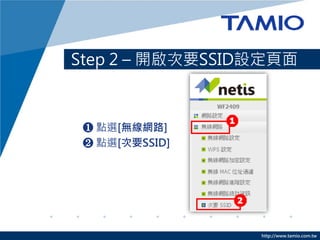 Step 2 – 開啟次要SSID設定頁面



 ❶ 點選[無線網路]
 ❷ 點選[次要SSID]




                 http://www.tamio.com.tw
 