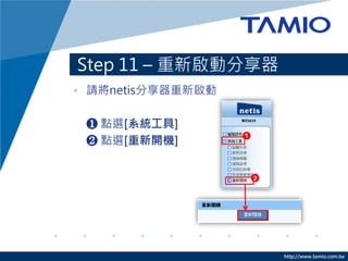Step 11 – 重新啟動分享器
• 請將netis分享器重新啟動

 ❶ 點選[系統工具]
 ❷ 點選[重新開機]




                    http://www.tamio.com.tw
 