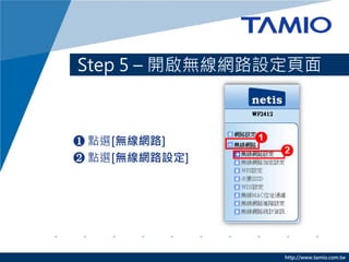 Step 5 – 開啟無線網路設定頁面



❶ 點選[無線網路]
❷ 點選[無線網路設定]




                http://www.tamio.com.tw
 