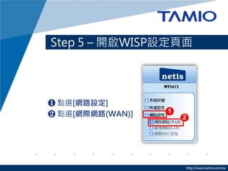 Step 5 – 開啟WISP設定頁面




❶ 點選[網路設定]
❷ 點選[網際網路(WAN)]




                  http://www.tamio.com.tw
 