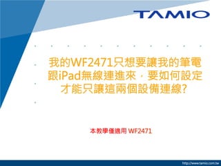 我的WF2471只想要讓我的筆電
跟iPad無線連進來，要如何設定
才能只讓這兩個設備連線?

本教學僅適用 WF2471



http://www.tamio.com.tw

 