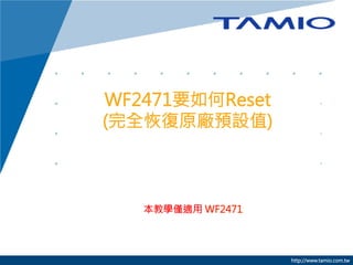 WF2471要如何Reset
(完全恢復原廠預設值)


本教學僅適用 WF2471



http://www.tamio.com.tw

 