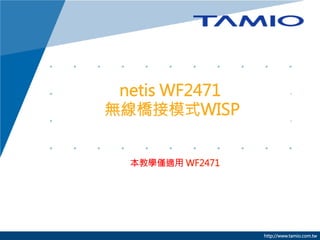 netis WF2471
無線橋接模式WISP

本教學僅適用 WF2471



http://www.tamio.com.tw

 