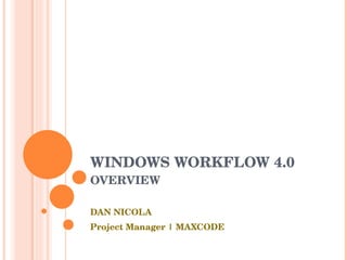 WINDOWS WORKFLOW 4.0 OVERVIEW DAN NICOLA Project Manager | MAXCODE 