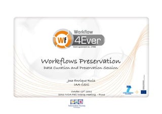 Grant agreement no.: 27092




Workflows Preservation!
Data Curation and Preservation Session!

              Jose Enrique Ruiz!
                   IAA-CSIC!
                          !
                October 17th 2011!
       2011 IVOA Fall Interop Meeting - Pune!
 