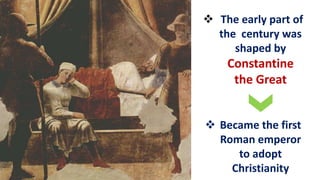 The early part of
the century was
shaped by
Constantine
the Great
 Became the first
Roman emperor
to adopt
Christianity
 