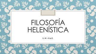 FILOSOFÍA
HELENÍSTICA
S. IV – II a.C.
 