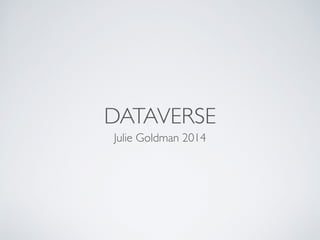 DATAVERSE
Julie Goldman 2014
 