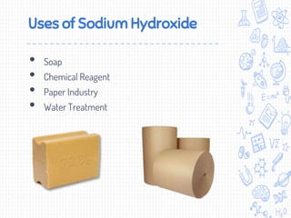 Uses of Sodium Hydroxide
• Soap
• Chemical Reagent
• Paper Industry
• Water Treatment
 