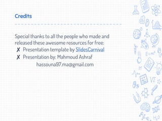 Credits
Special thanks to all the people who made and
released these awesome resources for free:
✘ Presentation template by SlidesCarnival
✘ Presentation by: Mahmoud Ashraf
hassouna97.ma@gmail.com
 