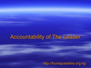 Accountability of The LeaderAccountability of The Leader
http://foursquareitire.org.nghttp://foursquareitire.org.ng
 