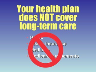 Your health plan does NOT cover long-term care HMOs Health insurance Medicare Medicare supplements 