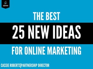 saffireevents

THE BEST

25 NEW IDEAS
FOR ONLINE MARKETING
CASSIE ROBERTS|PARTNERSHIP DIRECTOR

 