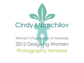 Cindy Momchilov
Women’s Foundation of Arkansas
2012 Designing Women
Photography Honoree
 