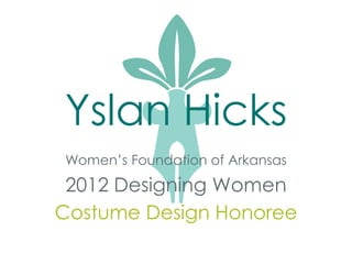 Yslan Hicks
Women’s Foundation of Arkansas
 2012 Designing Women
Costume Design Honoree
 