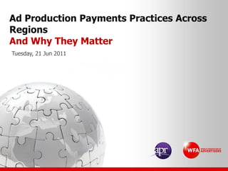 Ad Production Payments Practices Across
Regions
And Why They Matter
Tuesday, 21 Jun 2011
 