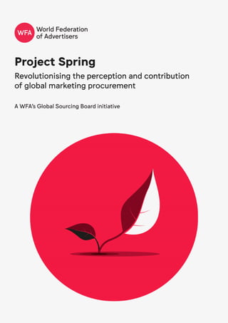 Project Spring
Revolutionising the perception and contribution
of global marketing procurement
A WFA’s Global Sourcing Board initiative
 