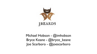 Michael Hobson - @imhobson
Bryce Keane - @bryce_keane
Joe Scarboro - @joescarboro
 
