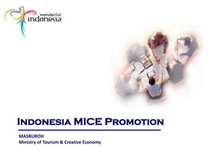 Indonesia MICE Promotion
MASRUROH
Ministry of Tourism & Creative Economy
 