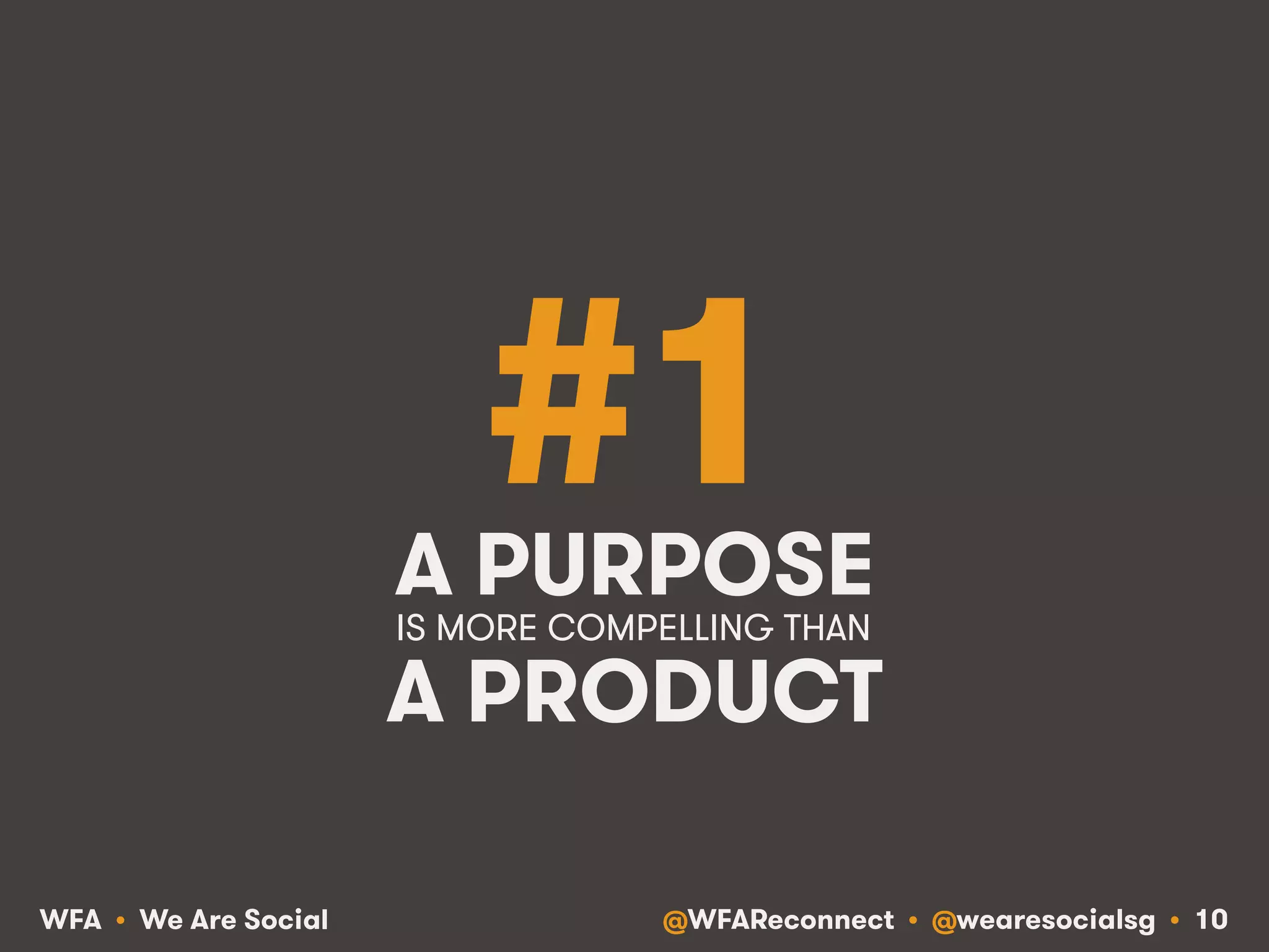 @WFAReconnect • @wearesocialsg • 10WFA • We Are Social
#1A PURPOSE
A PRODUCT
IS MORE COMPELLING THAN!
 