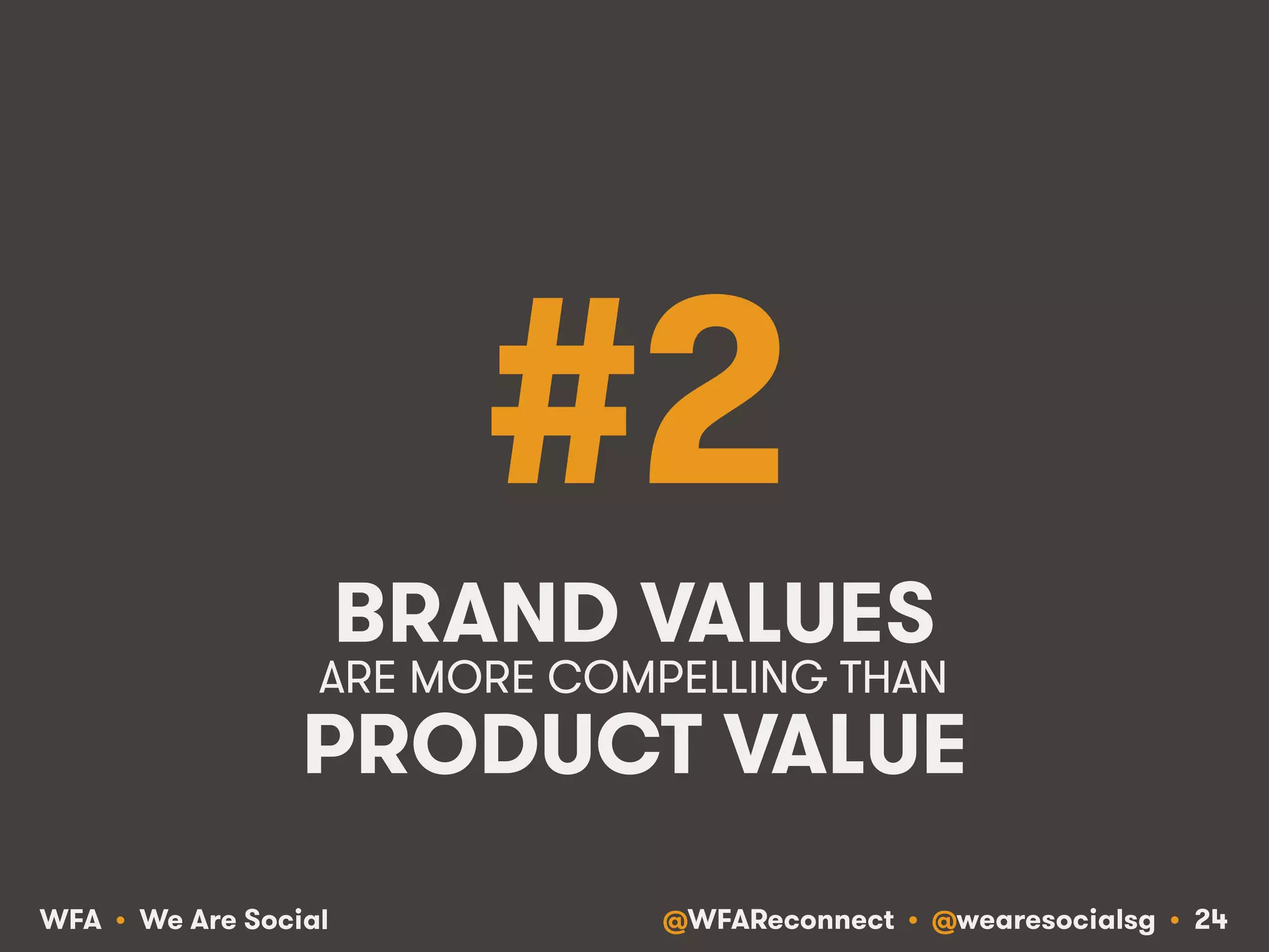 @WFAReconnect • @wearesocialsg • 24WFA • We Are Social
#2
BRAND VALUES
PRODUCT VALUE
ARE MORE COMPELLING THAN!
 