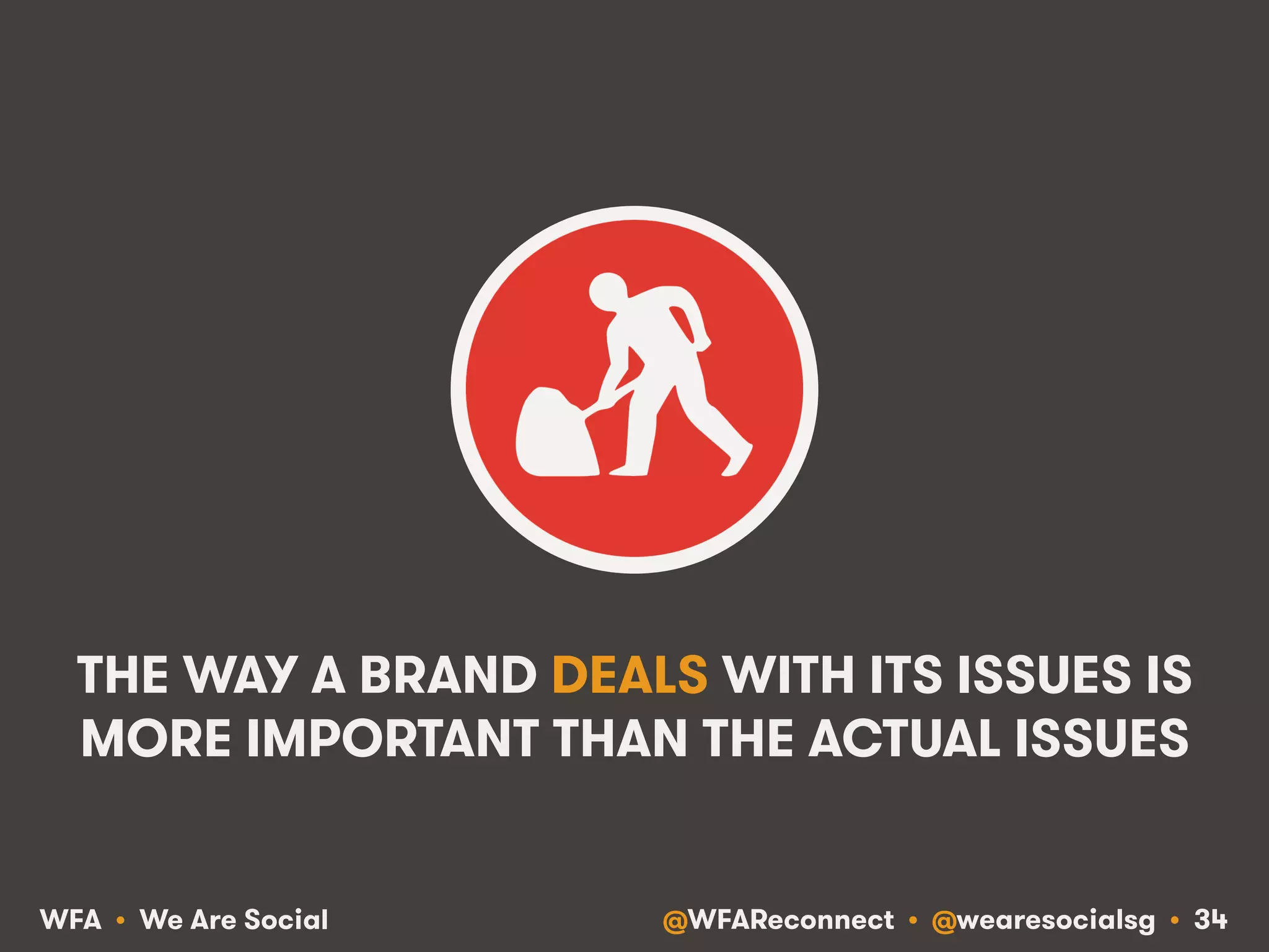 @WFAReconnect • @wearesocialsg • 34WFA • We Are Social
THE WAY A BRAND DEALS WITH ITS ISSUES IS
MORE IMPORTANT THAN THE ACTUAL ISSUES
 