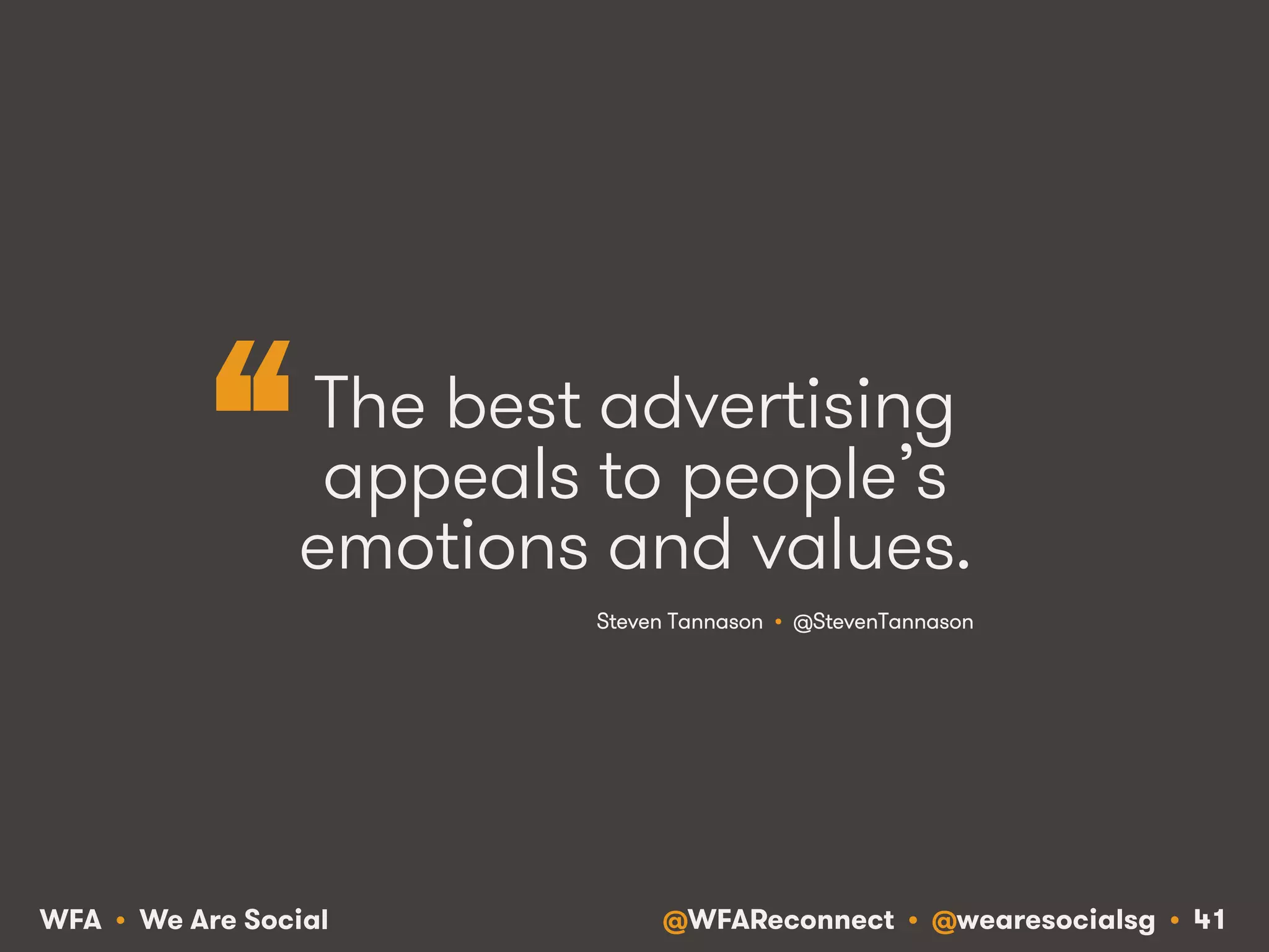 @WFAReconnect • @wearesocialsg • 41WFA • We Are Social
The best advertising
appeals to people’s
emotions and values.
Steven Tannason • @StevenTannason
“
 