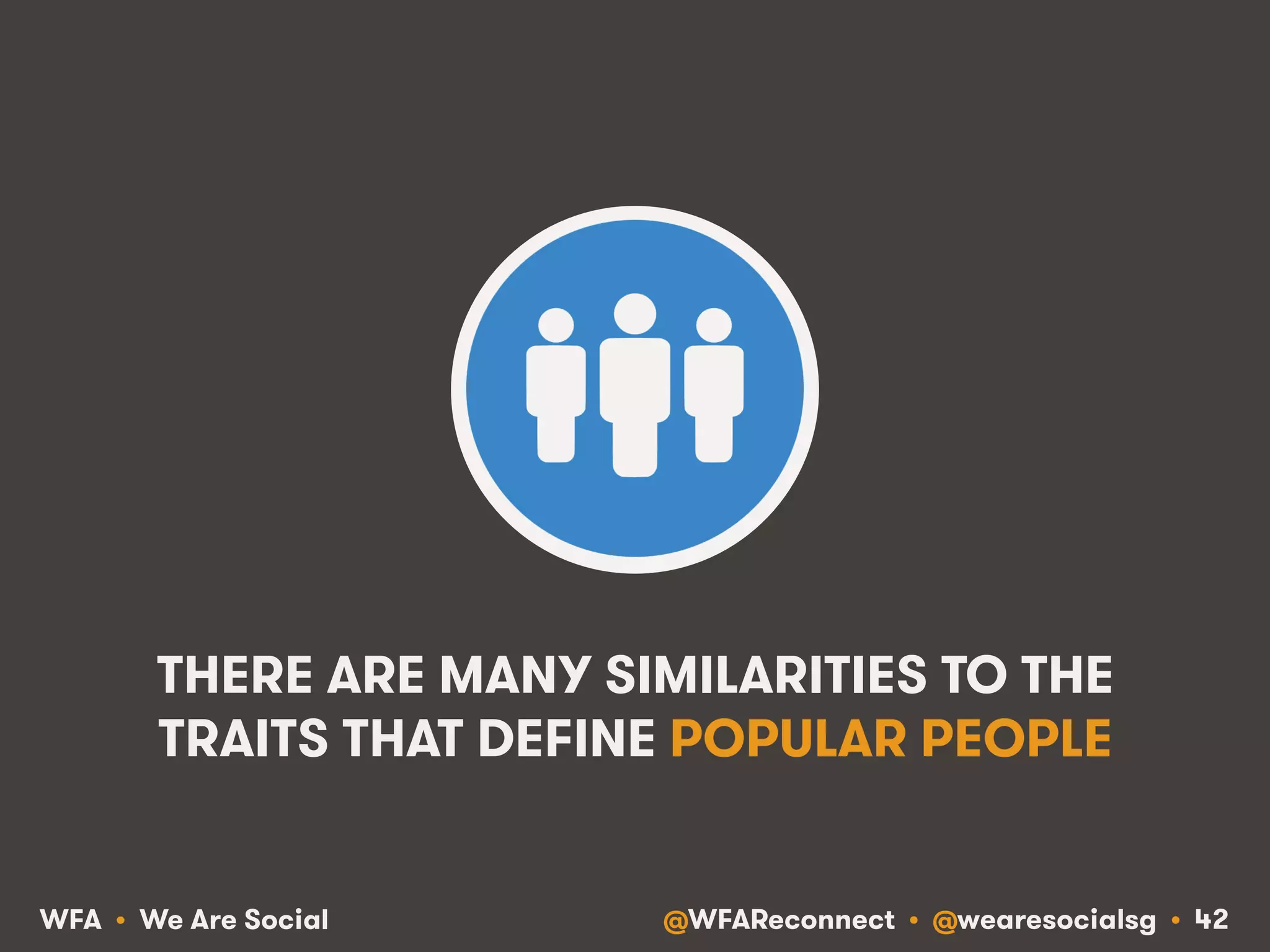 @WFAReconnect • @wearesocialsg • 42WFA • We Are Social
THERE ARE MANY SIMILARITIES TO THE
TRAITS THAT DEFINE POPULAR PEOPLE
 