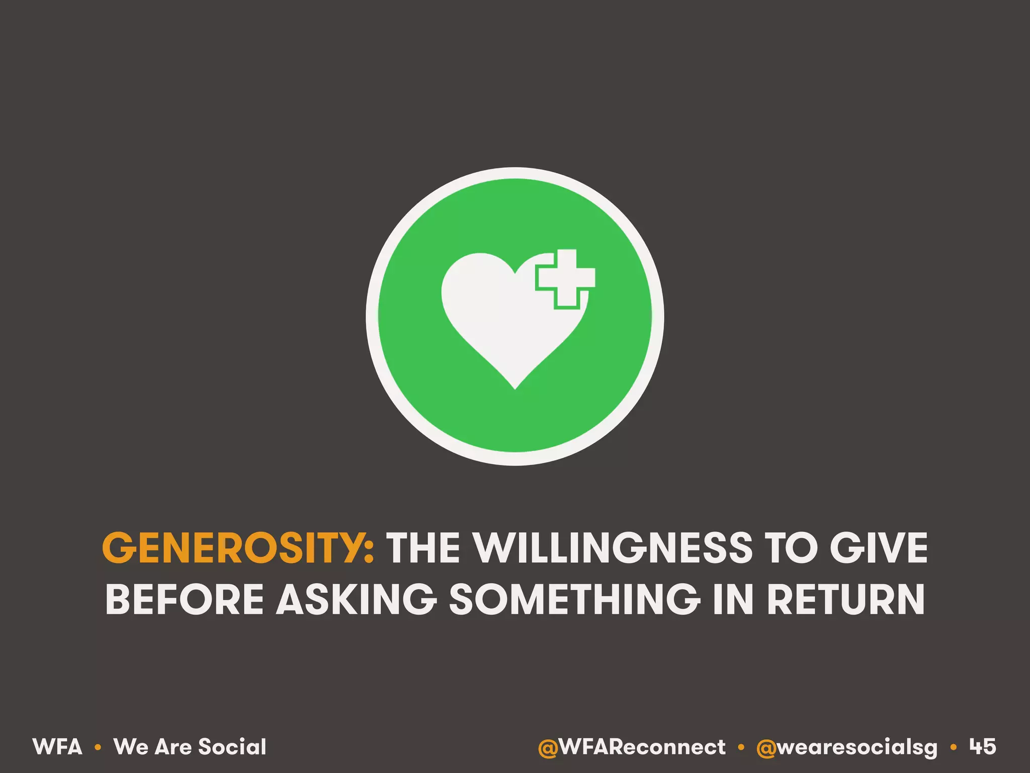 @WFAReconnect • @wearesocialsg • 45WFA • We Are Social
GENEROSITY: THE WILLINGNESS TO GIVE
BEFORE ASKING SOMETHING IN RETURN
 