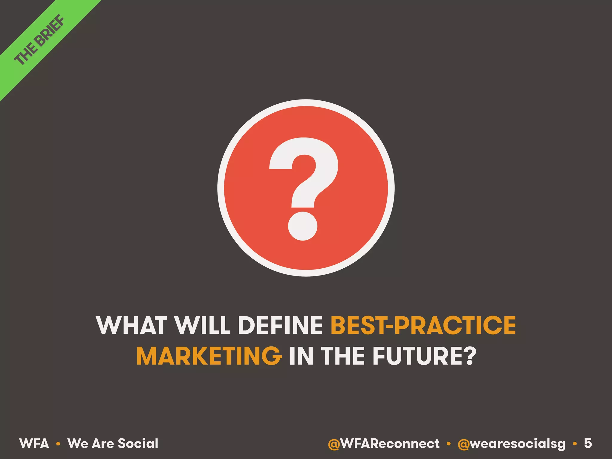@WFAReconnect • @wearesocialsg • 5WFA • We Are Social
WHAT WILL DEFINE BEST-PRACTICE
MARKETING IN THE FUTURE?
?
 