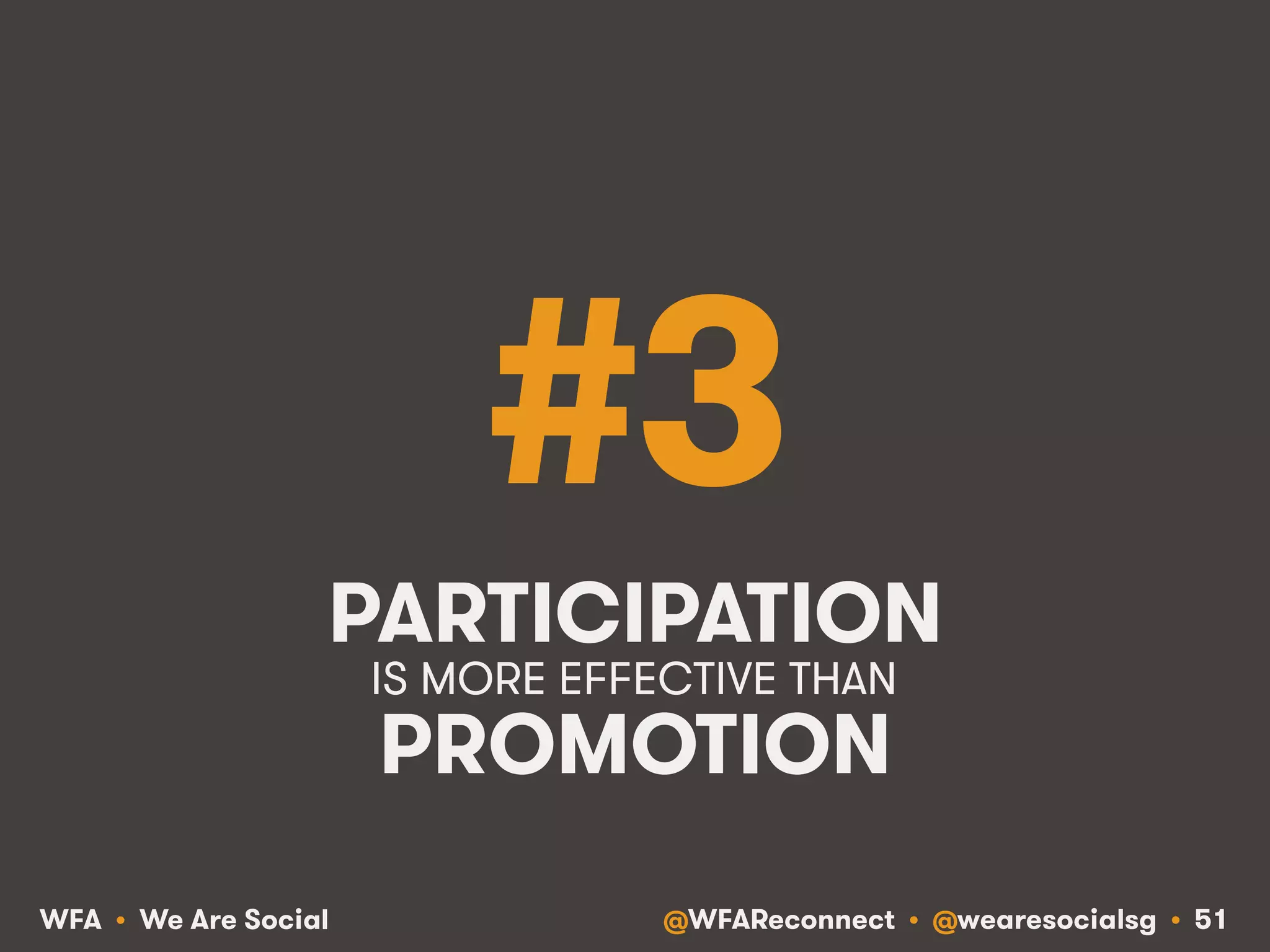 @WFAReconnect • @wearesocialsg • 51WFA • We Are Social
#3
PARTICIPATION
PROMOTION
IS MORE EFFECTIVE THAN!
 