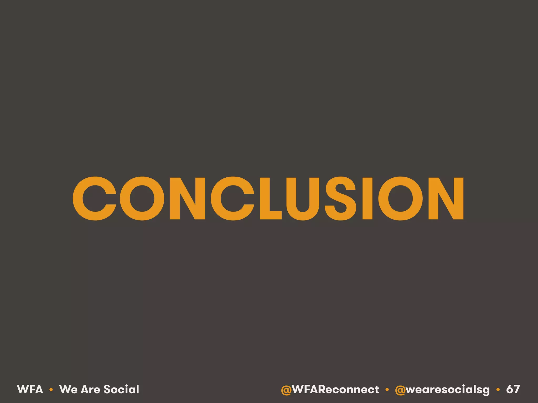 @WFAReconnect • @wearesocialsg • 67WFA • We Are Social
CONCLUSION
 