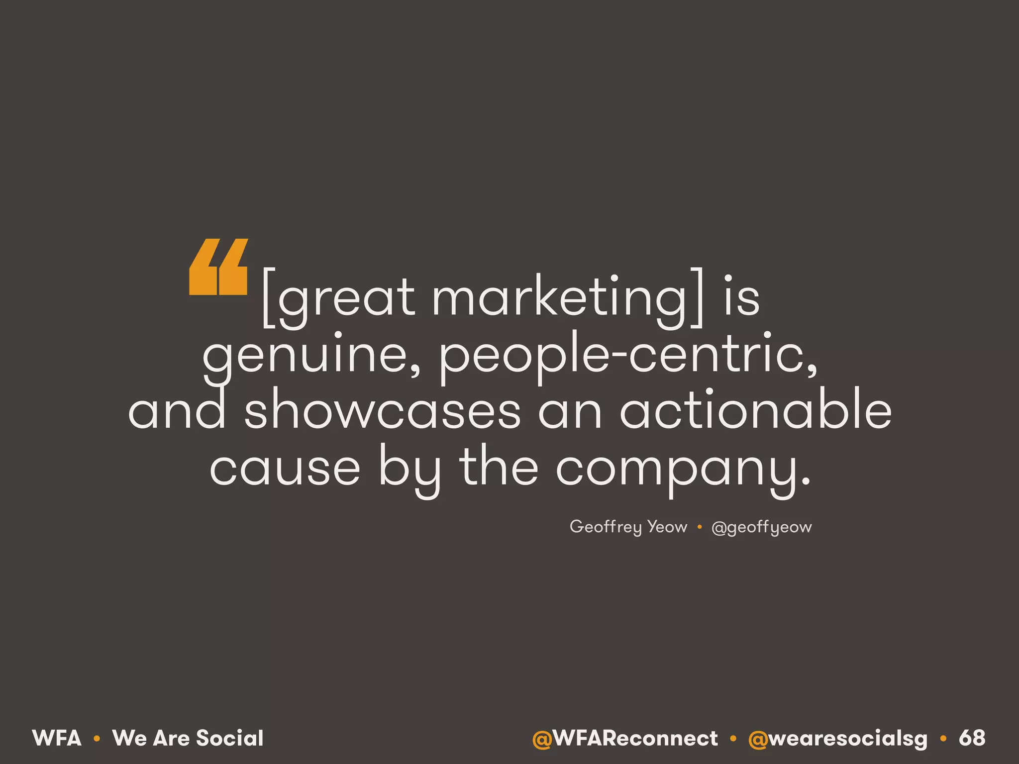 @WFAReconnect • @wearesocialsg • 68WFA • We Are Social
[great marketing] is
genuine, people-centric,
and showcases an actionable
cause by the company.
Geoﬀrey Yeow • @geoﬀyeow
“
 