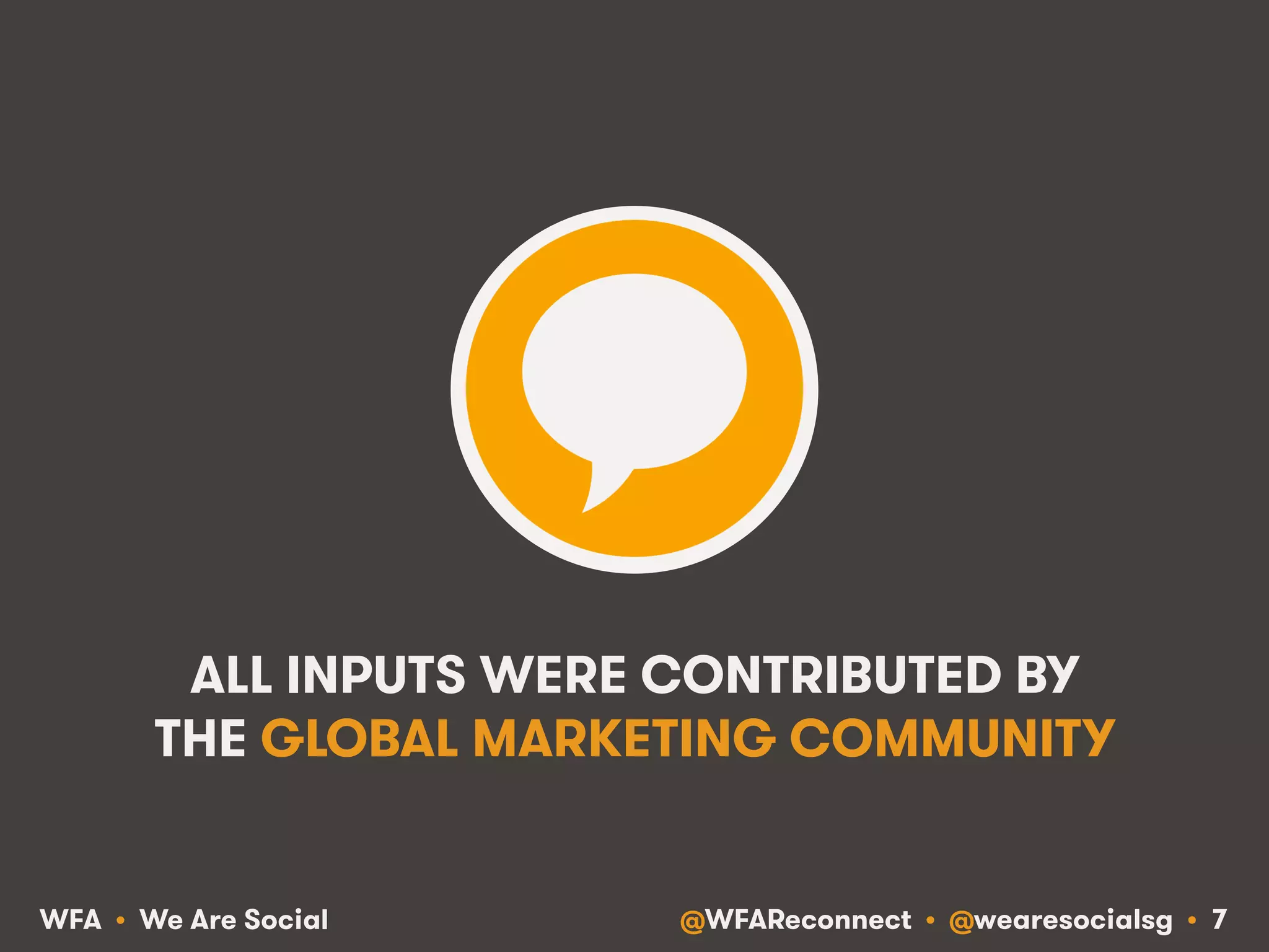 @WFAReconnect • @wearesocialsg • 7WFA • We Are Social
ALL INPUTS WERE CONTRIBUTED BY
THE GLOBAL MARKETING COMMUNITY
 