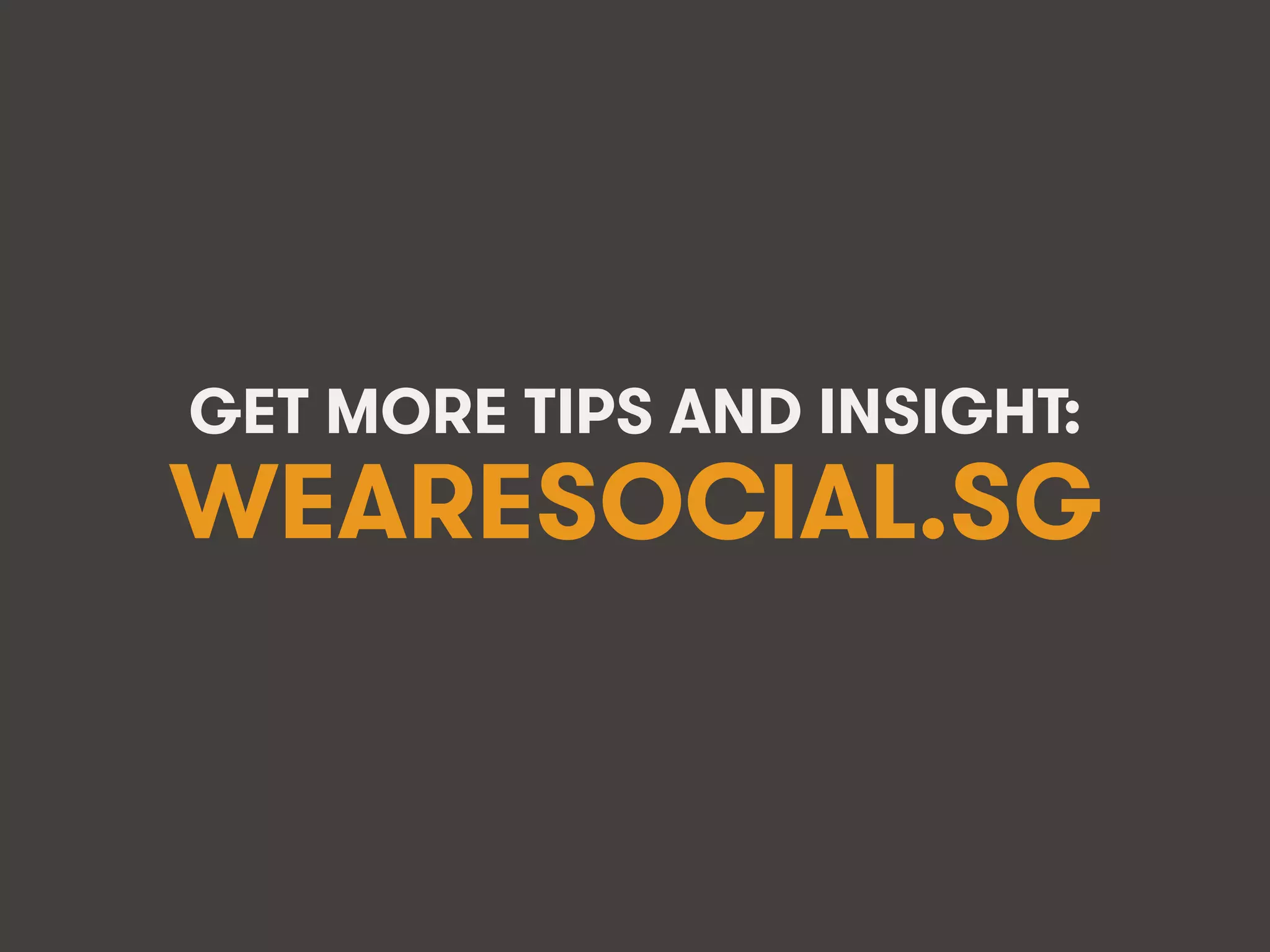 @WFAReconnect • @wearesocialsg • 72WFA • We Are Social
GET MORE TIPS AND INSIGHT:
WEARESOCIAL.SG
 