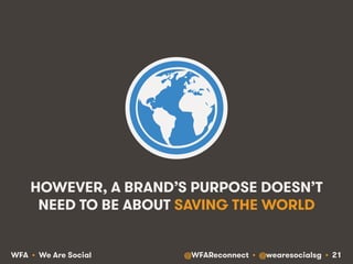 @WFAReconnect • @wearesocialsg • 21WFA • We Are Social
HOWEVER, A BRAND’S PURPOSE DOESN’T
NEED TO BE ABOUT SAVING THE WORLD
 