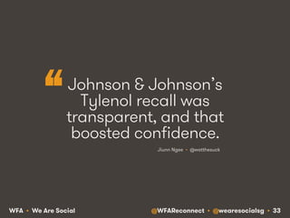@WFAReconnect • @wearesocialsg • 33WFA • We Are Social
Johnson & Johnson’s
Tylenol recall was
transparent, and that
boosted confidence.
Jiunn Ngee • @watthesuck
“
 