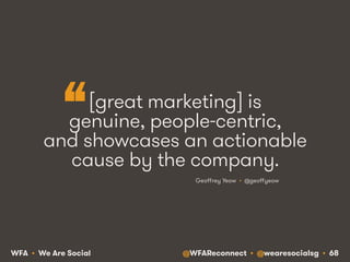 @WFAReconnect • @wearesocialsg • 68WFA • We Are Social
[great marketing] is
genuine, people-centric,
and showcases an actionable
cause by the company.
Geoﬀrey Yeow • @geoﬀyeow
“
 